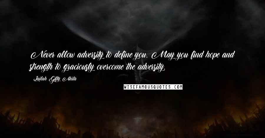 Lailah Gifty Akita Quotes: Never allow adversity to define you. May you find hope and strength to graciously overcome the adversity.