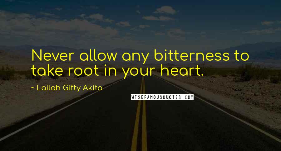 Lailah Gifty Akita Quotes: Never allow any bitterness to take root in your heart.