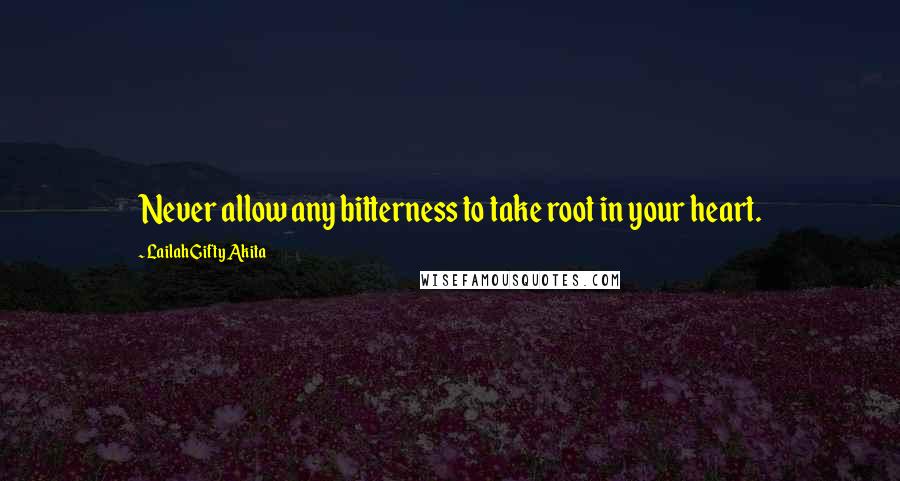 Lailah Gifty Akita Quotes: Never allow any bitterness to take root in your heart.