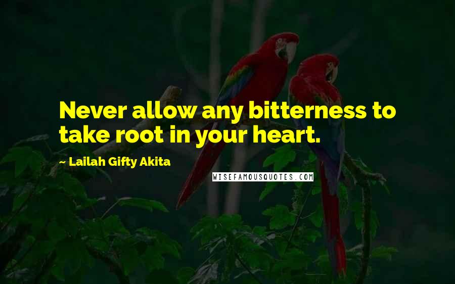 Lailah Gifty Akita Quotes: Never allow any bitterness to take root in your heart.