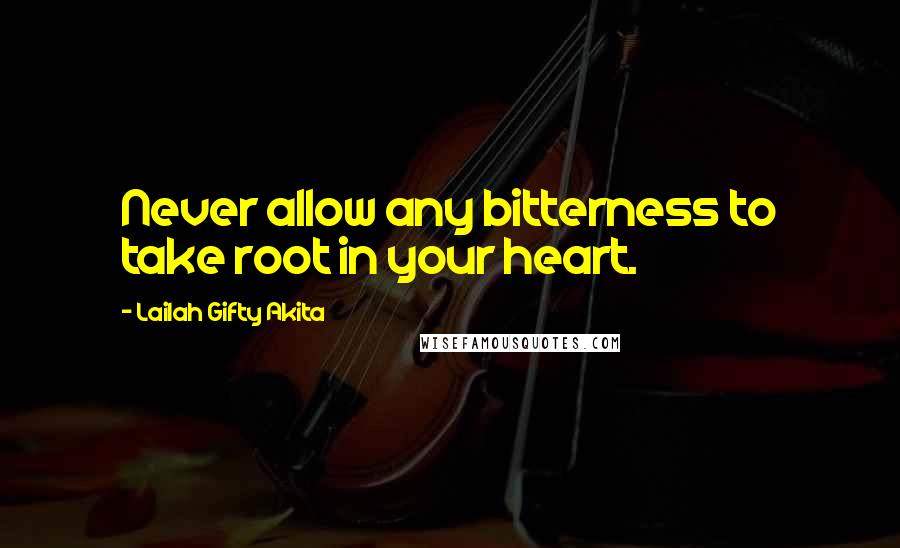 Lailah Gifty Akita Quotes: Never allow any bitterness to take root in your heart.