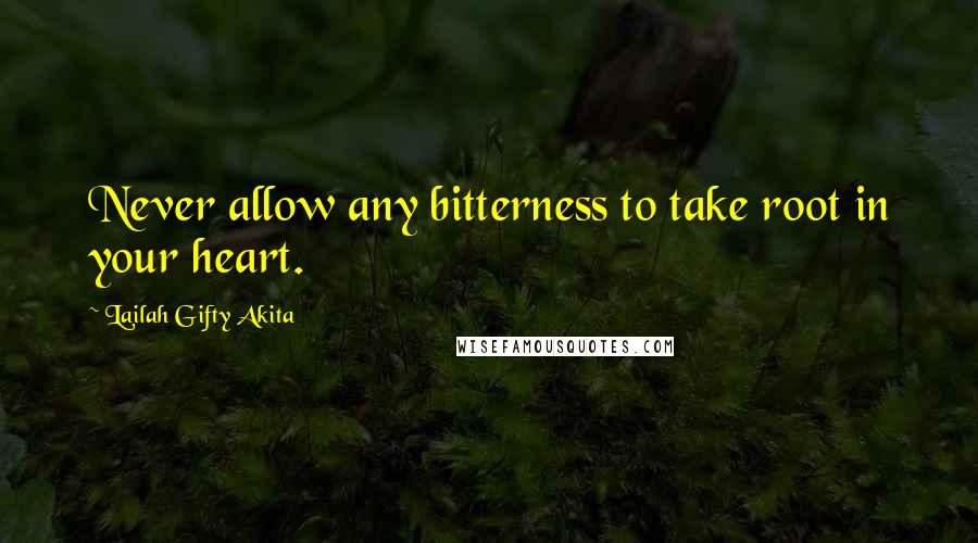 Lailah Gifty Akita Quotes: Never allow any bitterness to take root in your heart.