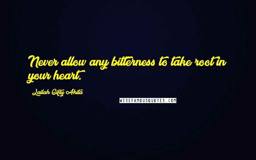 Lailah Gifty Akita Quotes: Never allow any bitterness to take root in your heart.