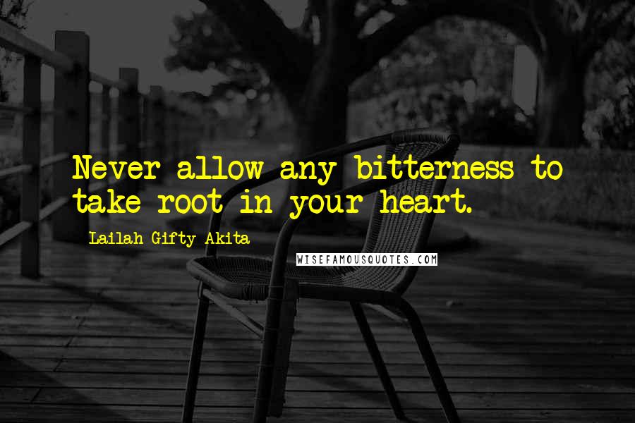 Lailah Gifty Akita Quotes: Never allow any bitterness to take root in your heart.