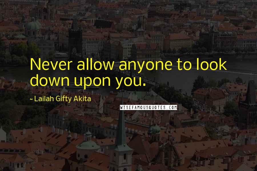 Lailah Gifty Akita Quotes: Never allow anyone to look down upon you.