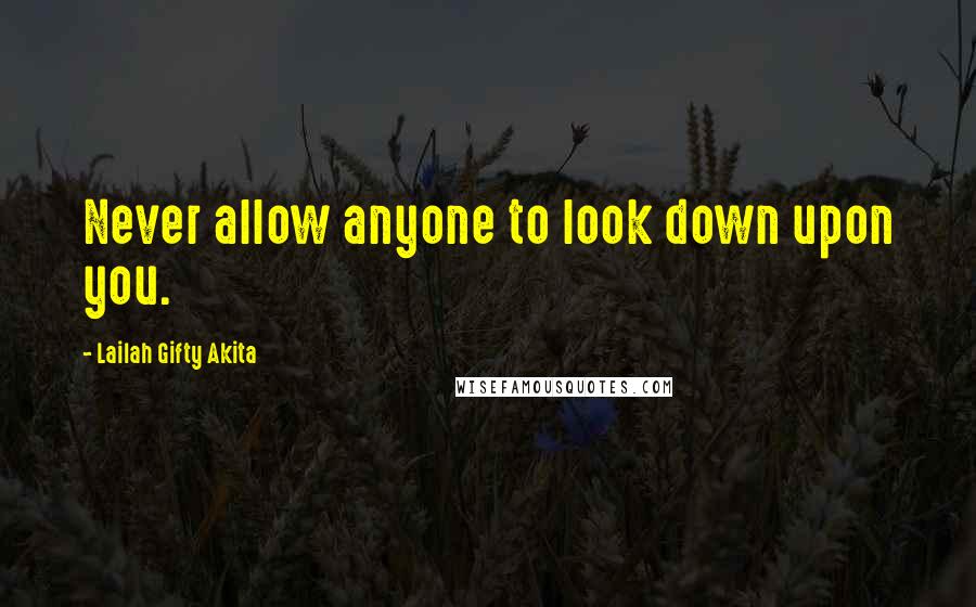 Lailah Gifty Akita Quotes: Never allow anyone to look down upon you.