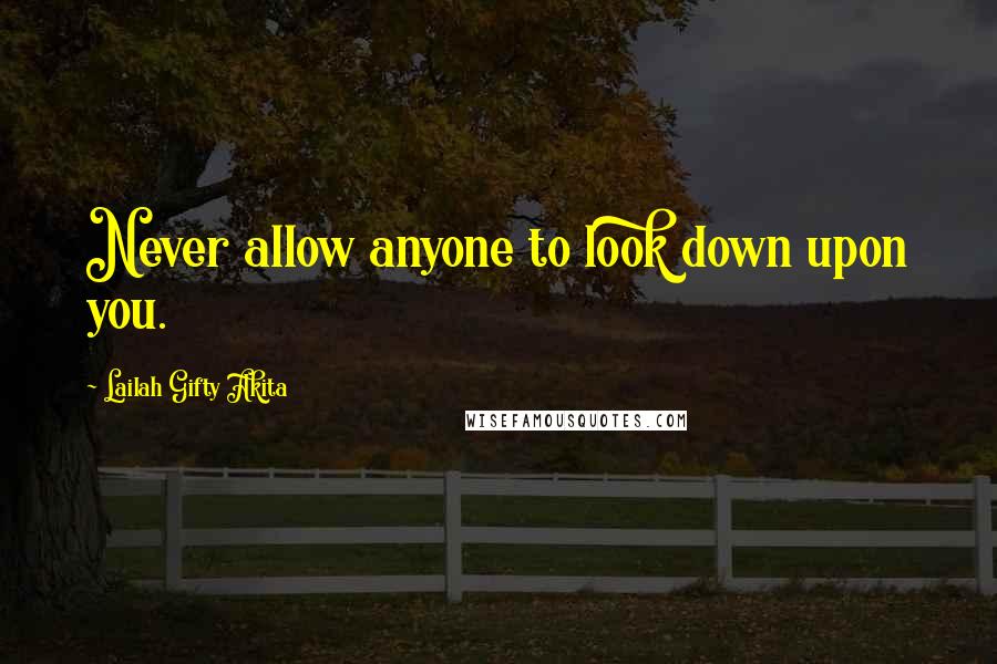 Lailah Gifty Akita Quotes: Never allow anyone to look down upon you.