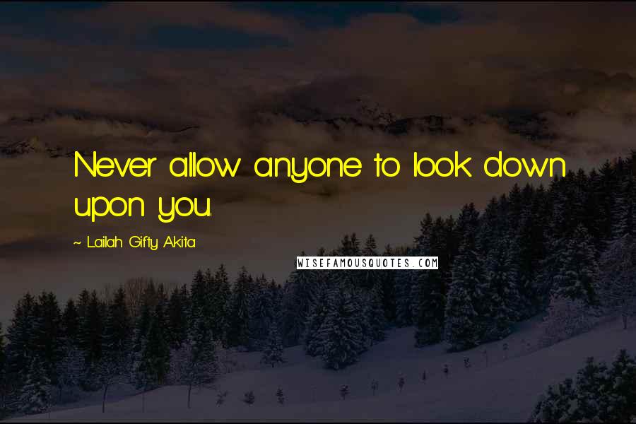 Lailah Gifty Akita Quotes: Never allow anyone to look down upon you.
