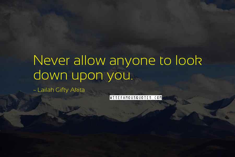 Lailah Gifty Akita Quotes: Never allow anyone to look down upon you.