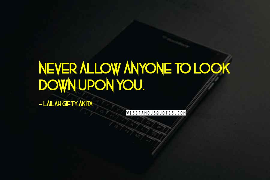 Lailah Gifty Akita Quotes: Never allow anyone to look down upon you.