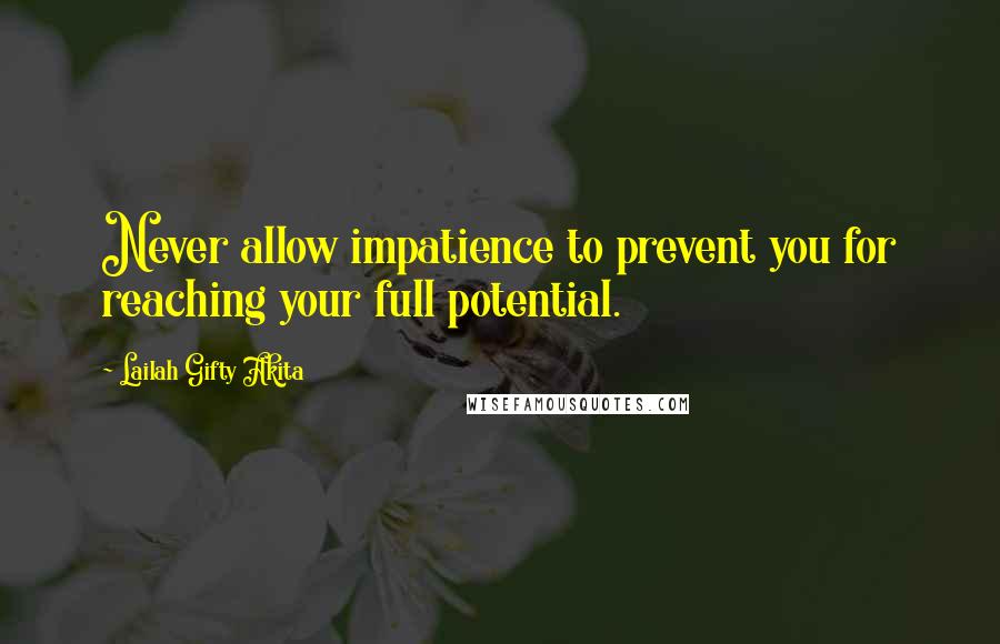 Lailah Gifty Akita Quotes: Never allow impatience to prevent you for reaching your full potential.