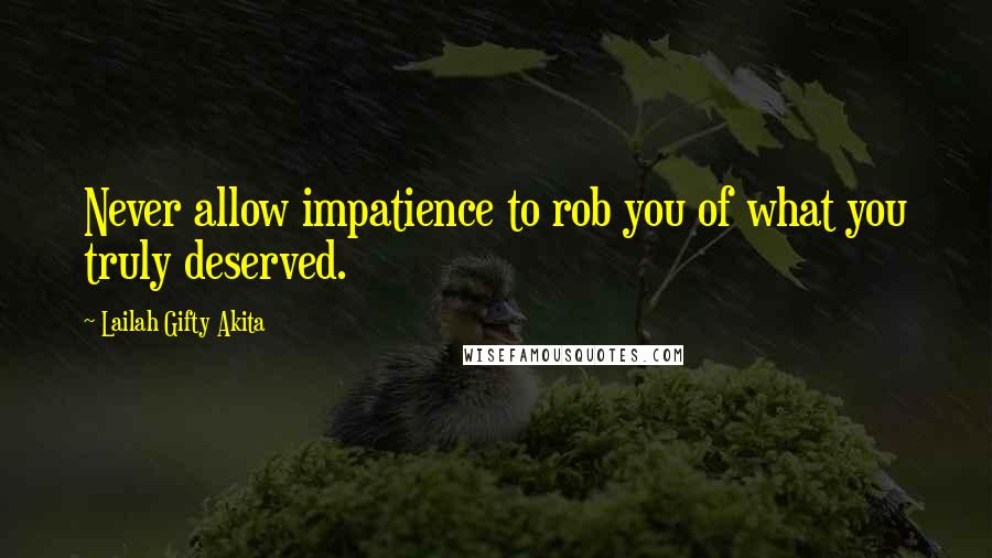 Lailah Gifty Akita Quotes: Never allow impatience to rob you of what you truly deserved.