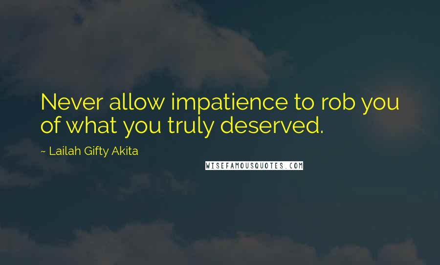 Lailah Gifty Akita Quotes: Never allow impatience to rob you of what you truly deserved.
