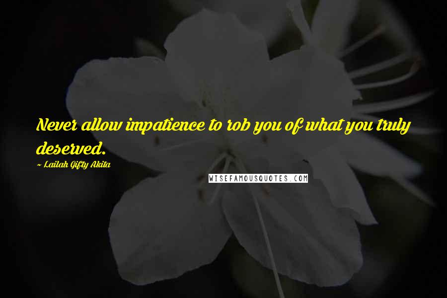 Lailah Gifty Akita Quotes: Never allow impatience to rob you of what you truly deserved.