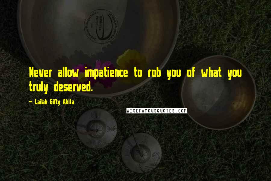 Lailah Gifty Akita Quotes: Never allow impatience to rob you of what you truly deserved.