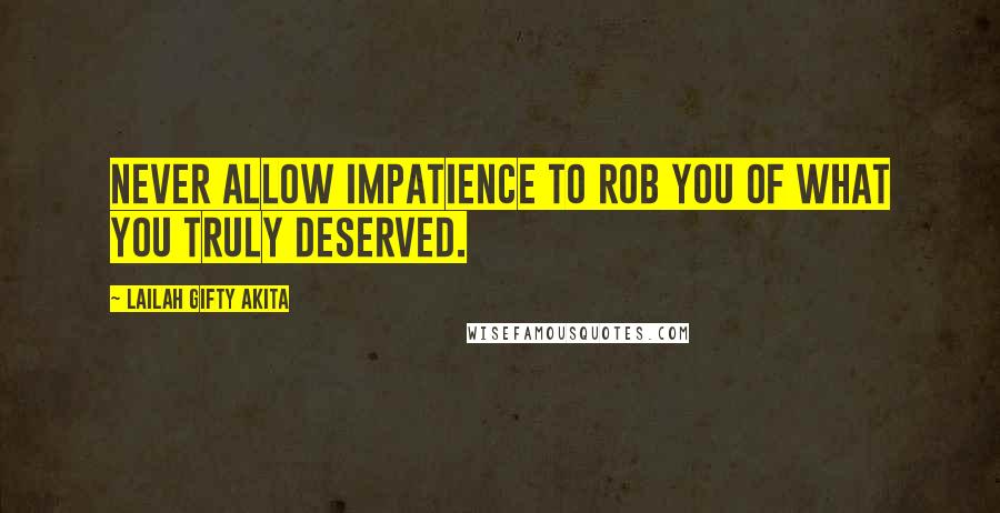 Lailah Gifty Akita Quotes: Never allow impatience to rob you of what you truly deserved.
