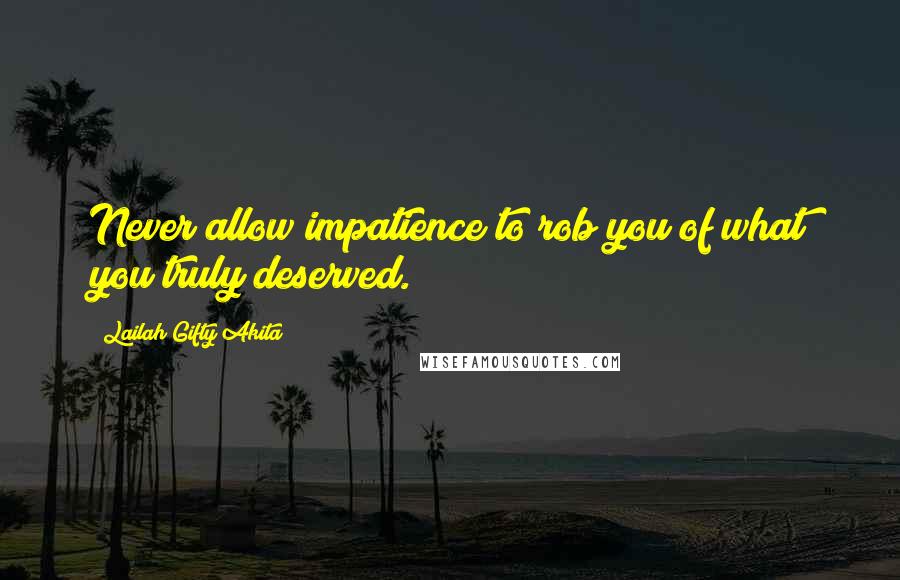 Lailah Gifty Akita Quotes: Never allow impatience to rob you of what you truly deserved.