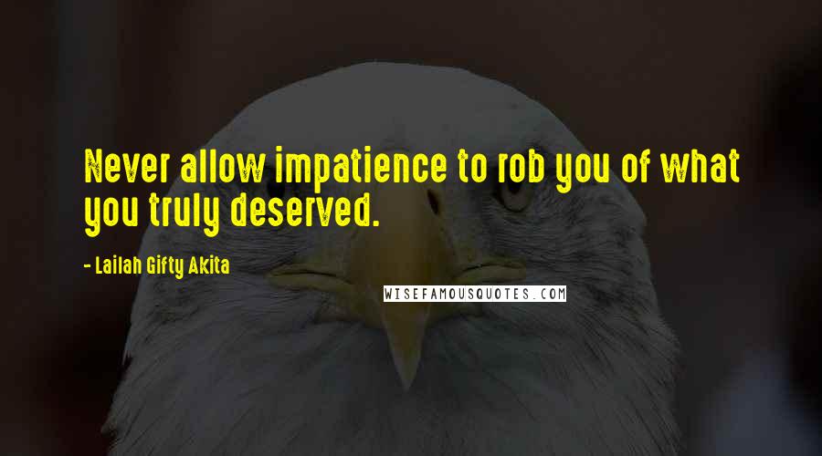 Lailah Gifty Akita Quotes: Never allow impatience to rob you of what you truly deserved.
