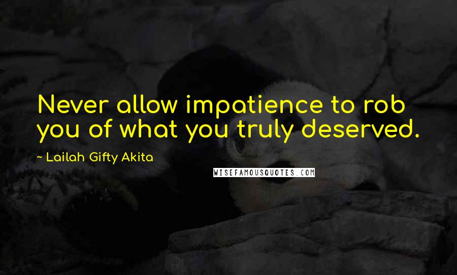 Lailah Gifty Akita Quotes: Never allow impatience to rob you of what you truly deserved.