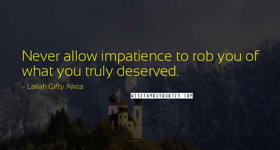 Lailah Gifty Akita Quotes: Never allow impatience to rob you of what you truly deserved.