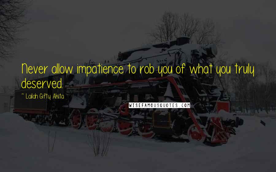 Lailah Gifty Akita Quotes: Never allow impatience to rob you of what you truly deserved.