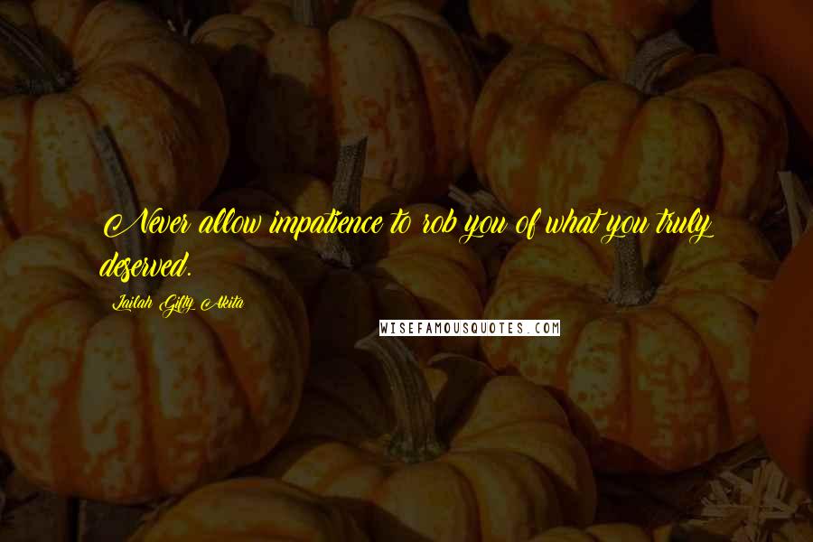Lailah Gifty Akita Quotes: Never allow impatience to rob you of what you truly deserved.