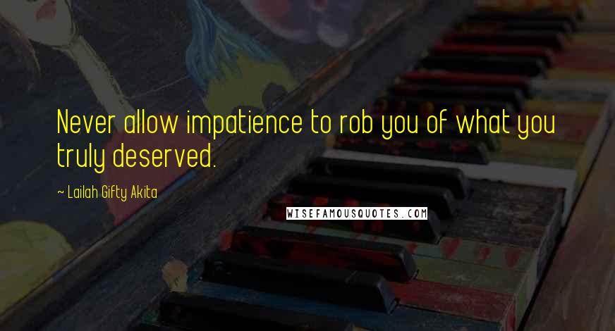 Lailah Gifty Akita Quotes: Never allow impatience to rob you of what you truly deserved.