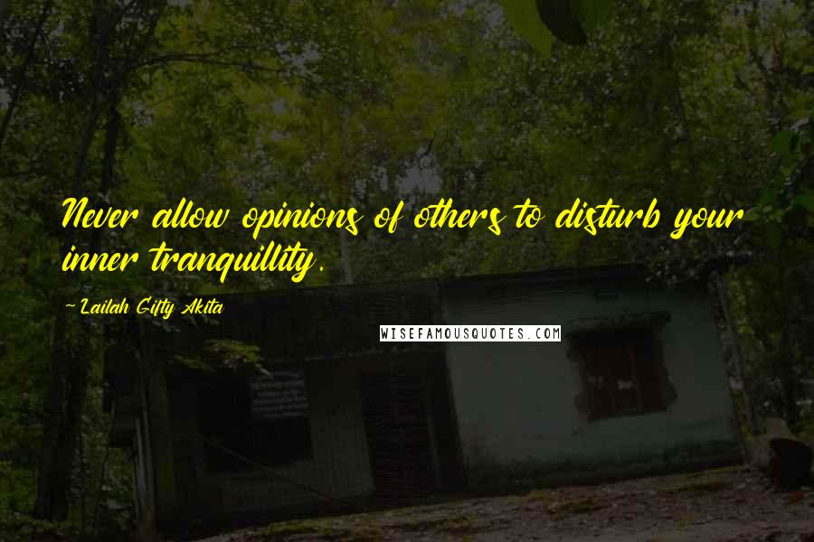 Lailah Gifty Akita Quotes: Never allow opinions of others to disturb your inner tranquillity.