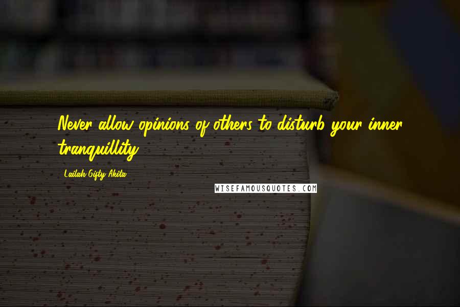 Lailah Gifty Akita Quotes: Never allow opinions of others to disturb your inner tranquillity.