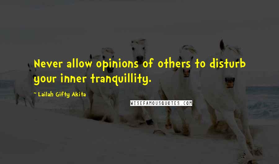 Lailah Gifty Akita Quotes: Never allow opinions of others to disturb your inner tranquillity.