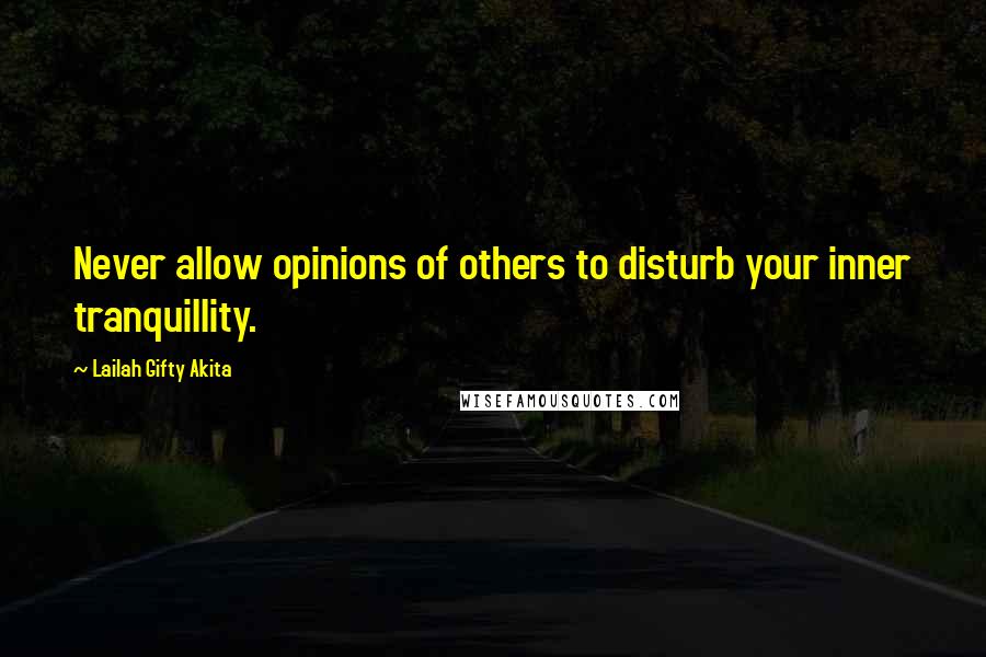 Lailah Gifty Akita Quotes: Never allow opinions of others to disturb your inner tranquillity.