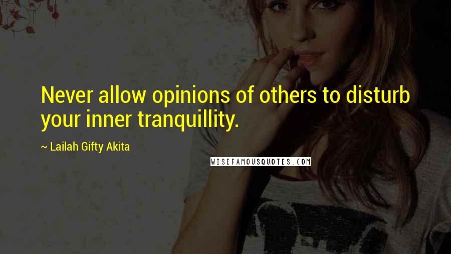Lailah Gifty Akita Quotes: Never allow opinions of others to disturb your inner tranquillity.