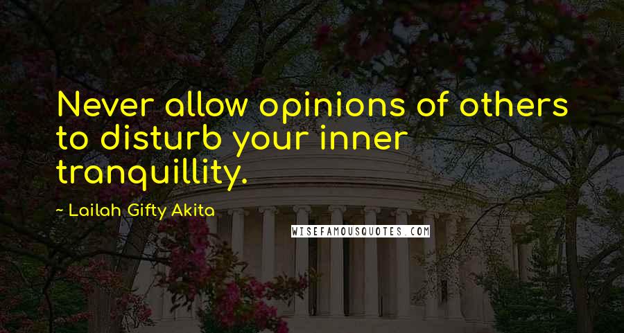 Lailah Gifty Akita Quotes: Never allow opinions of others to disturb your inner tranquillity.
