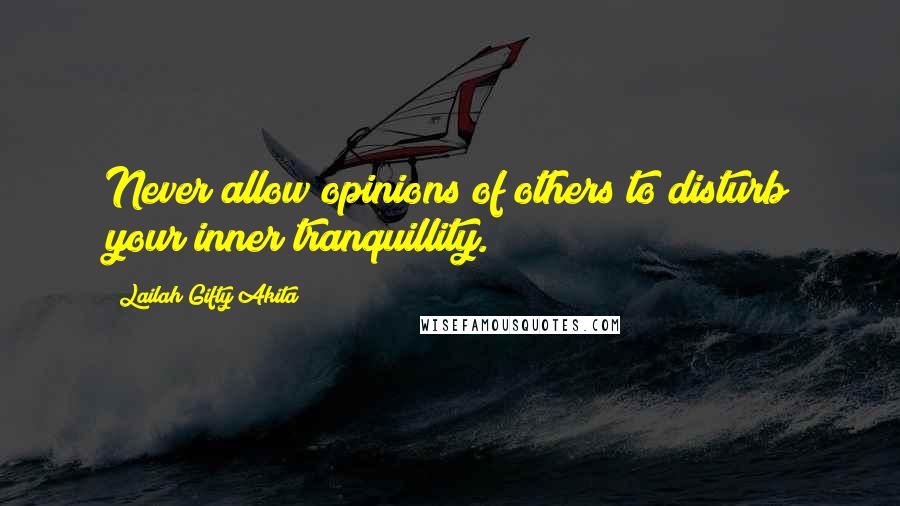 Lailah Gifty Akita Quotes: Never allow opinions of others to disturb your inner tranquillity.
