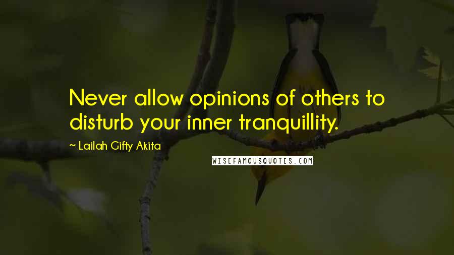 Lailah Gifty Akita Quotes: Never allow opinions of others to disturb your inner tranquillity.
