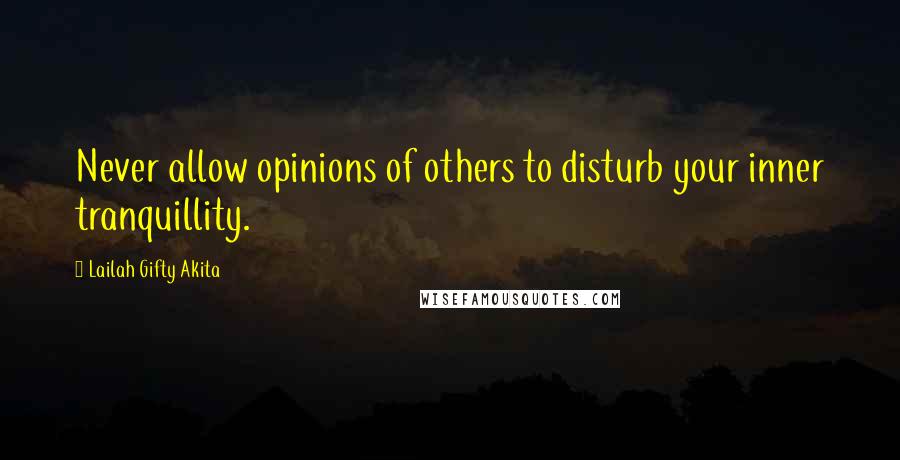 Lailah Gifty Akita Quotes: Never allow opinions of others to disturb your inner tranquillity.