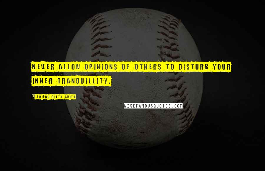 Lailah Gifty Akita Quotes: Never allow opinions of others to disturb your inner tranquillity.