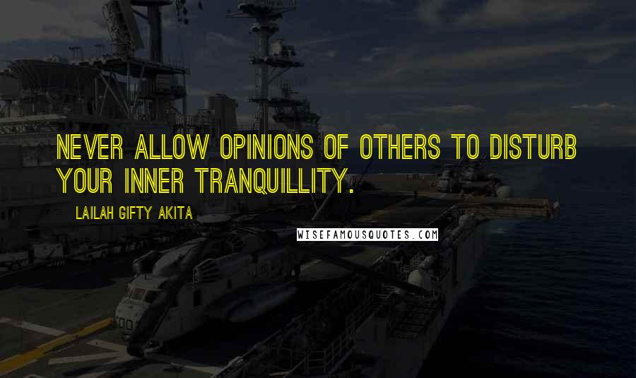 Lailah Gifty Akita Quotes: Never allow opinions of others to disturb your inner tranquillity.