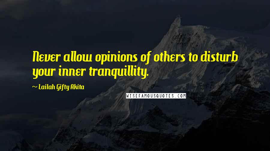 Lailah Gifty Akita Quotes: Never allow opinions of others to disturb your inner tranquillity.
