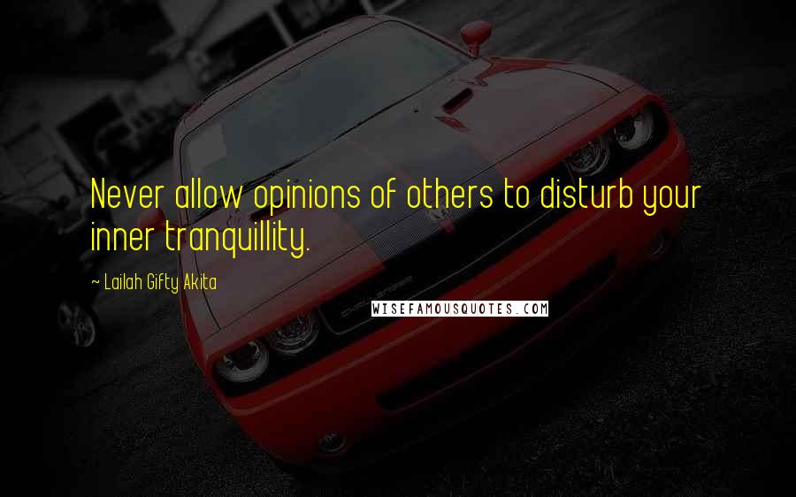 Lailah Gifty Akita Quotes: Never allow opinions of others to disturb your inner tranquillity.