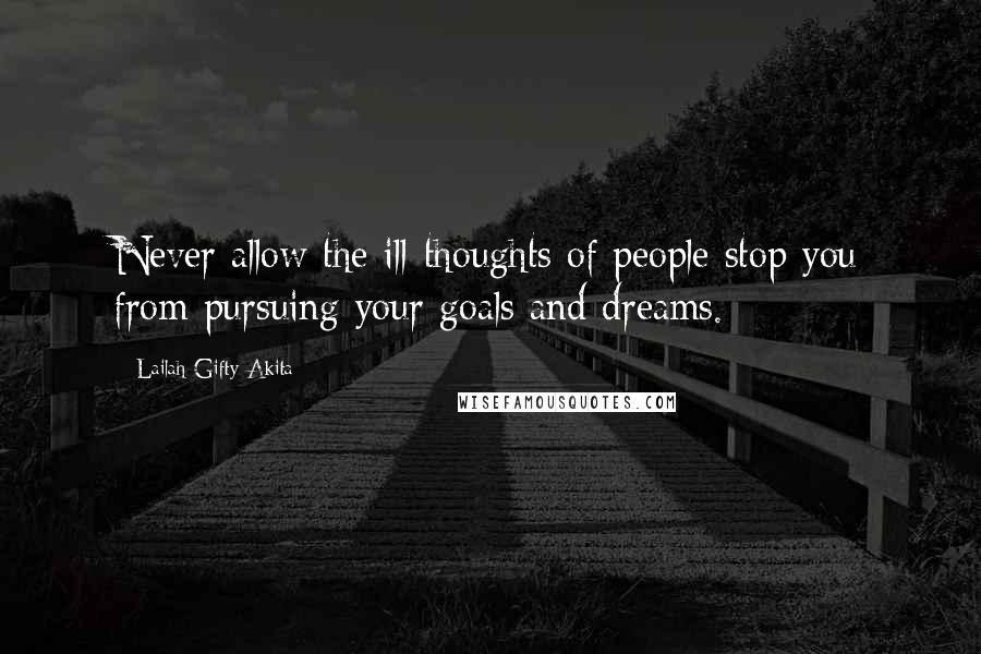 Lailah Gifty Akita Quotes: Never allow the ill-thoughts of people stop you from pursuing your goals and dreams.