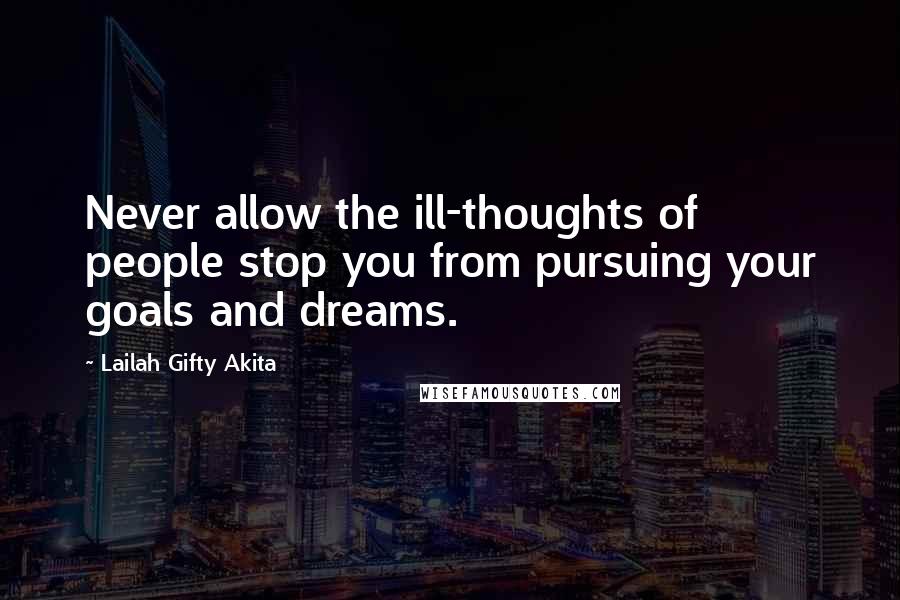 Lailah Gifty Akita Quotes: Never allow the ill-thoughts of people stop you from pursuing your goals and dreams.