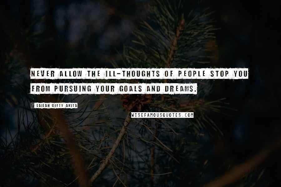 Lailah Gifty Akita Quotes: Never allow the ill-thoughts of people stop you from pursuing your goals and dreams.