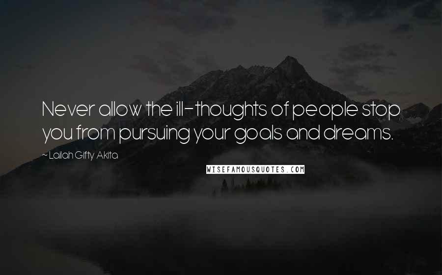 Lailah Gifty Akita Quotes: Never allow the ill-thoughts of people stop you from pursuing your goals and dreams.