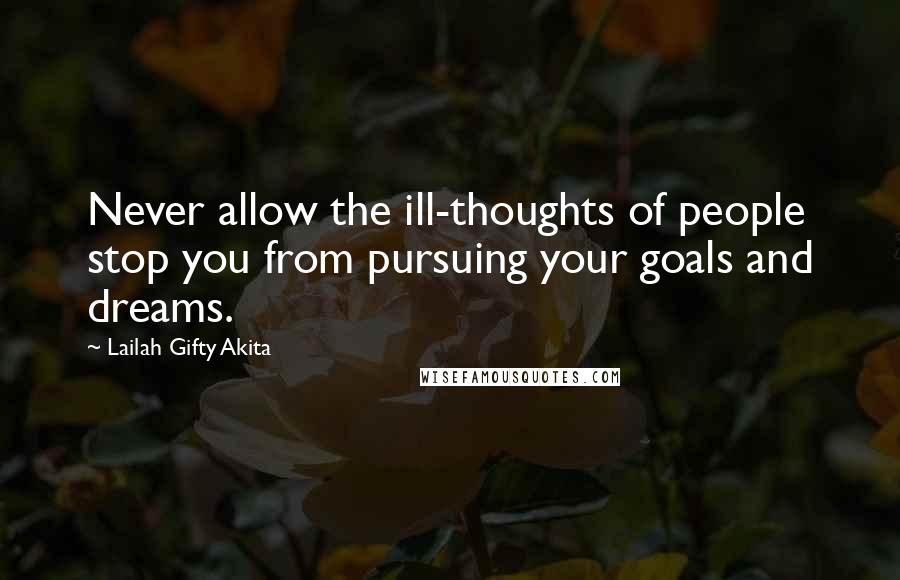 Lailah Gifty Akita Quotes: Never allow the ill-thoughts of people stop you from pursuing your goals and dreams.