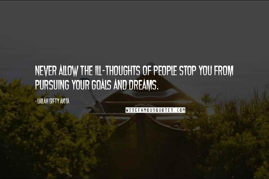 Lailah Gifty Akita Quotes: Never allow the ill-thoughts of people stop you from pursuing your goals and dreams.