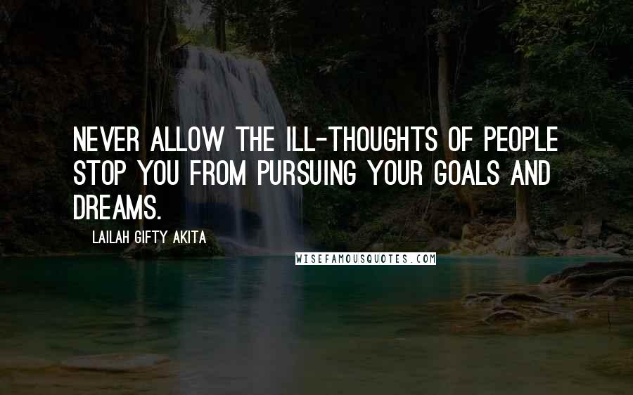 Lailah Gifty Akita Quotes: Never allow the ill-thoughts of people stop you from pursuing your goals and dreams.