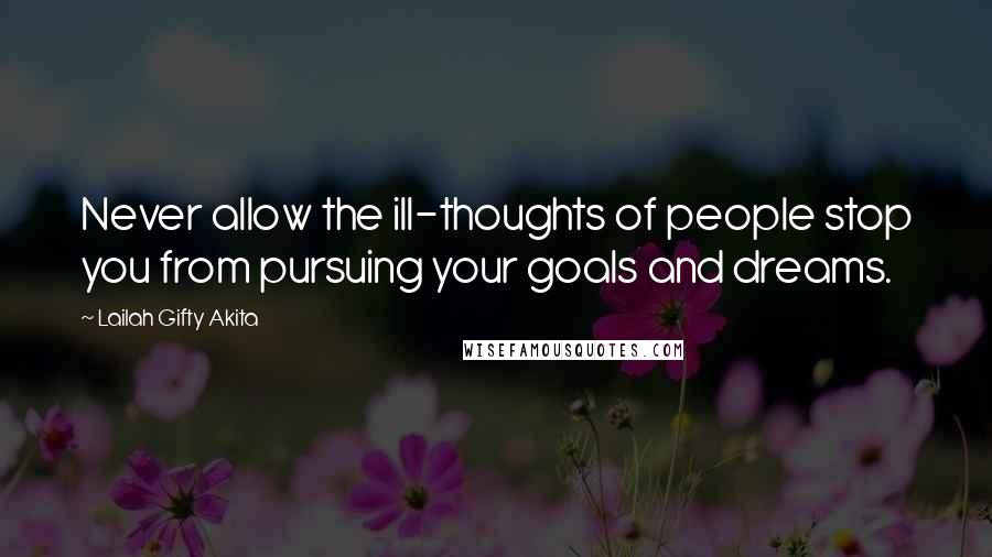 Lailah Gifty Akita Quotes: Never allow the ill-thoughts of people stop you from pursuing your goals and dreams.