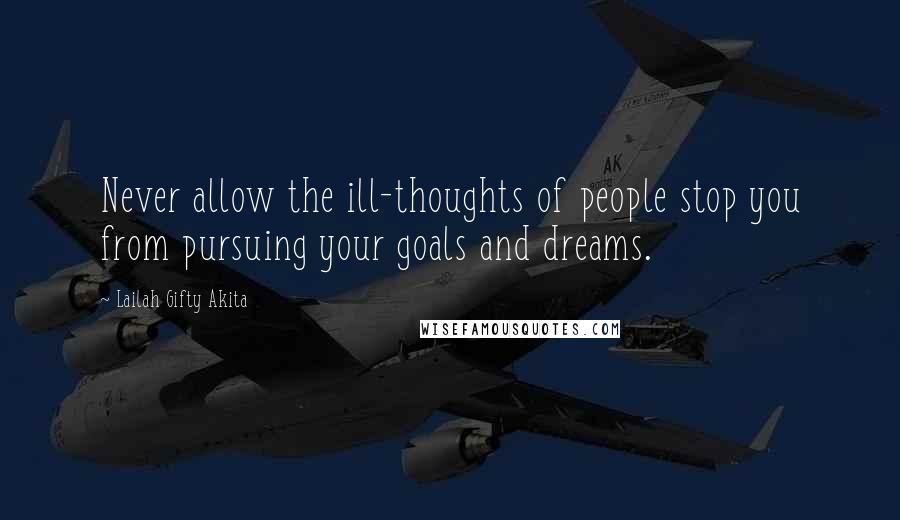 Lailah Gifty Akita Quotes: Never allow the ill-thoughts of people stop you from pursuing your goals and dreams.