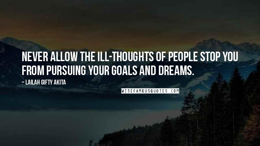 Lailah Gifty Akita Quotes: Never allow the ill-thoughts of people stop you from pursuing your goals and dreams.